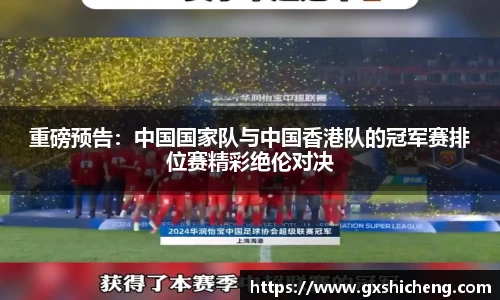 重磅预告：中国国家队与中国香港队的冠军赛排位赛精彩绝伦对决