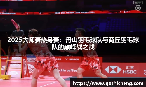 2025大师赛热身赛：舟山羽毛球队与商丘羽毛球队的巅峰战之战