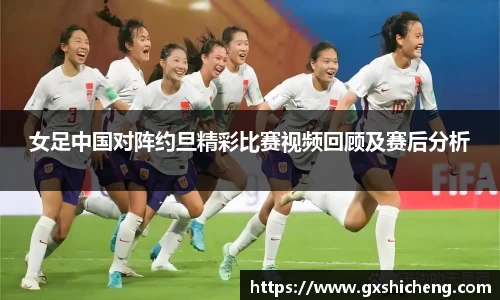 女足中国对阵约旦精彩比赛视频回顾及赛后分析