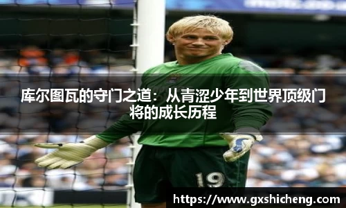 库尔图瓦的守门之道：从青涩少年到世界顶级门将的成长历程
