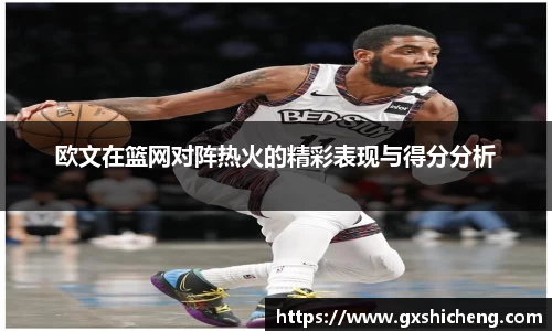 欧文在篮网对阵热火的精彩表现与得分分析