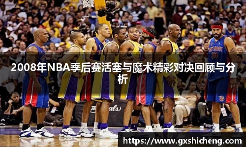 2008年NBA季后赛活塞与魔术精彩对决回顾与分析